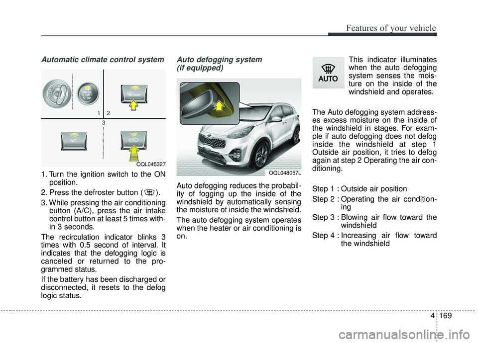 KIA SPORTAGE 2020 Owners Manual 4169
Features of your vehicle
Automatic climate control system
1. Turn the ignition switch to the ONposition.
2. Press the defroster button ( ).
3. While pressing the air conditioning button (A/C), pr KIA SPORTAGE 2020 Owners Manual 4169
Features of your vehicle
Automatic climate control system
1. Turn the ignition switch to the ONposition.
2. Press the defroster button ( ).
3. While pressing the air conditioning button (A/C), pr