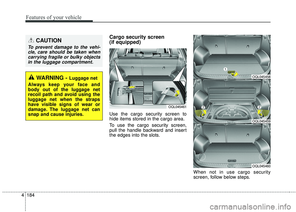KIA SPORTAGE 2020 Owners Manual Features of your vehicle
184
4
Cargo security screen
(if equipped)
Use the cargo security screen to
hide items stored in the cargo area.
To use the cargo security screen,
pull the handle backward an KIA SPORTAGE 2020 Owners Manual Features of your vehicle
184
4
Cargo security screen
(if equipped)
Use the cargo security screen to
hide items stored in the cargo area.
To use the cargo security screen,
pull the handle backward an