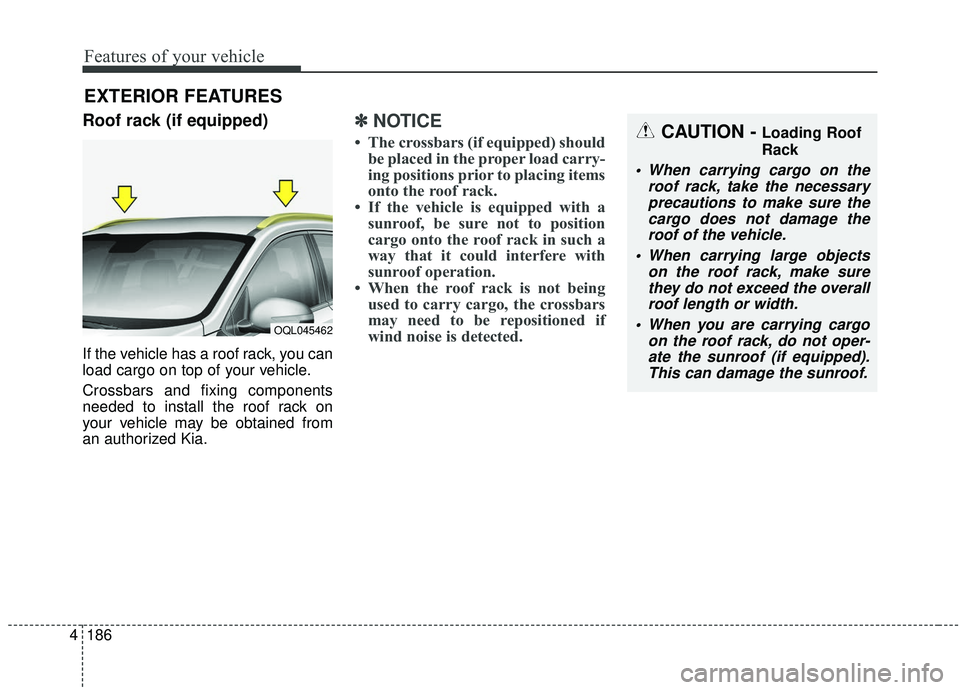 KIA SPORTAGE 2020 Owners Manual Features of your vehicle
186
4
Roof rack (if equipped)
If the vehicle has a roof rack, you can
load cargo on top of your vehicle.
Crossbars and fixing components
needed to install the roof rack on
you KIA SPORTAGE 2020 Owners Manual Features of your vehicle
186
4
Roof rack (if equipped)
If the vehicle has a roof rack, you can
load cargo on top of your vehicle.
Crossbars and fixing components
needed to install the roof rack on
you