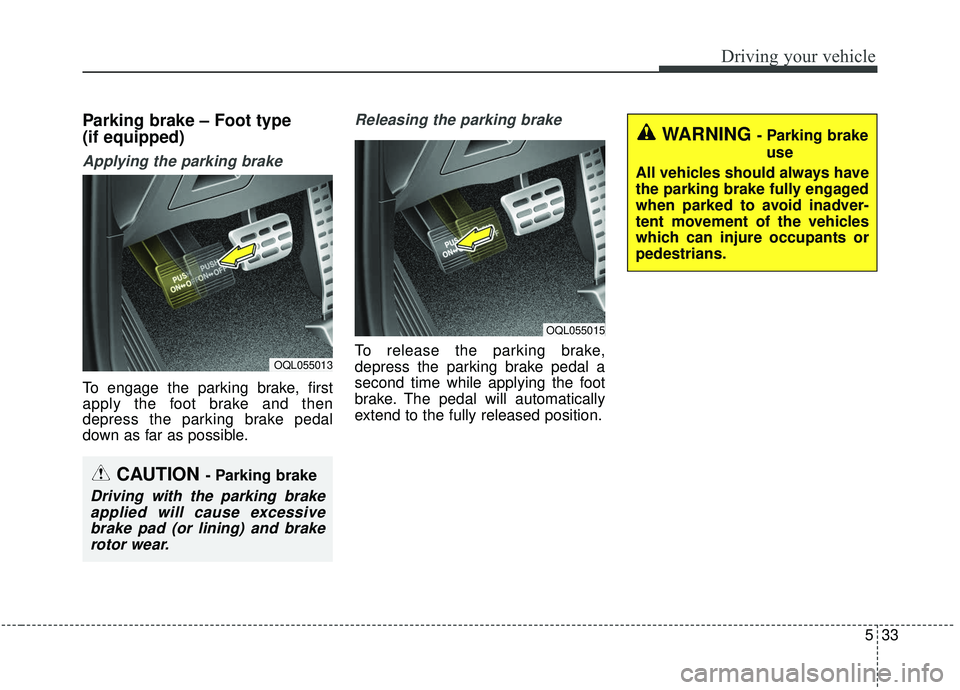 KIA SPORTAGE 2020  Owners Manual 533
Driving your vehicle
Parking brake – Foot type 
(if equipped)
Applying the parking brake
To engage the parking brake, first
apply the foot brake and then
depress the parking brake pedal
down as 