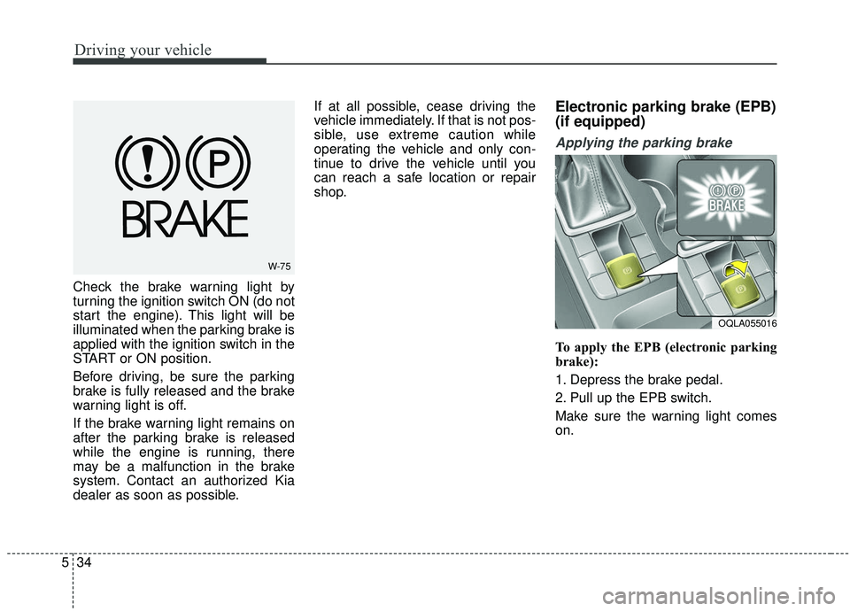 KIA SPORTAGE 2020  Owners Manual Driving your vehicle
34
5
Check the brake warning light by
turning the ignition switch ON (do not
start the engine). This light will be
illuminated when the parking brake is
applied with the ignition 
