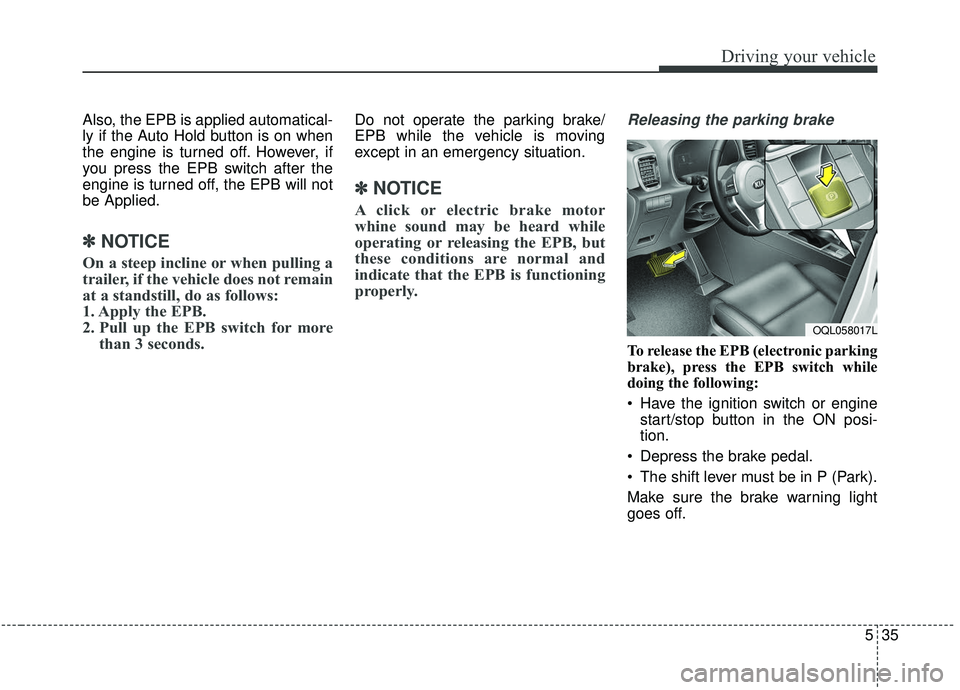 KIA SPORTAGE 2020  Owners Manual 535
Driving your vehicle
Also, the EPB is applied automatical-
ly if the Auto Hold button is on when
the engine is turned off. However, if
you press the EPB switch after the
engine is turned off, the 