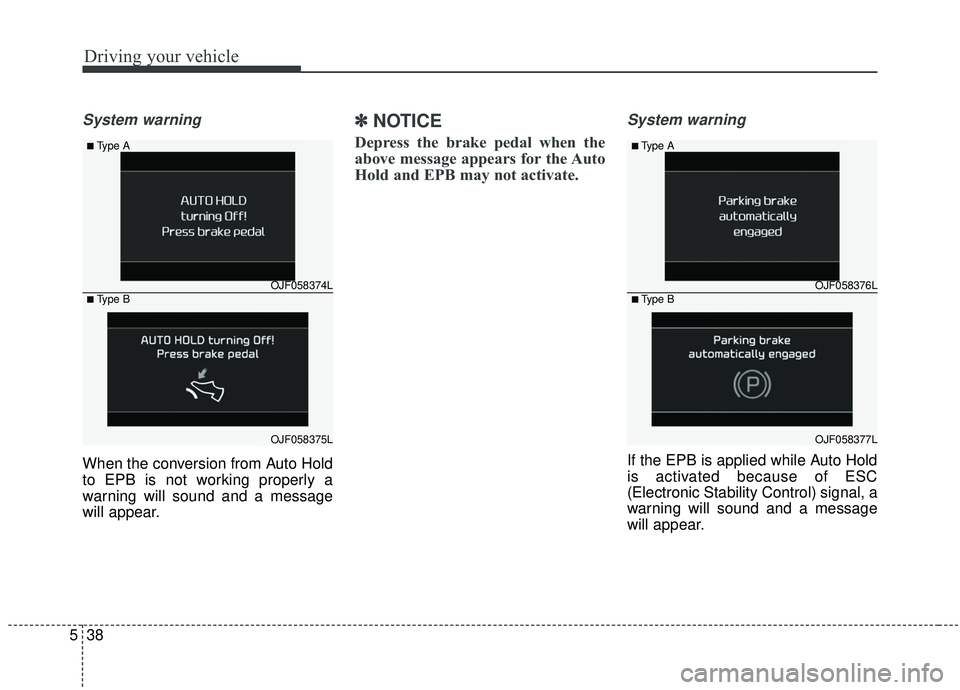 KIA SPORTAGE 2020  Owners Manual Driving your vehicle
38
5
System warning
When the conversion from Auto Hold
to EPB is not working properly a
warning will sound and a message
will appear.
✽ ✽
NOTICE
Depress the brake pedal when t