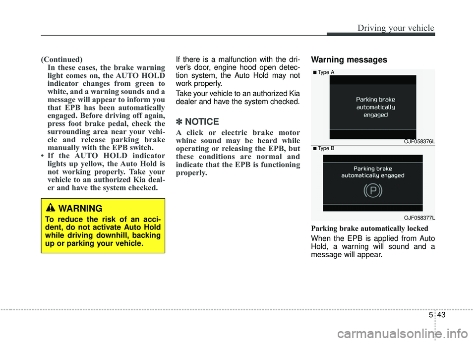 KIA SPORTAGE 2020  Owners Manual 543
Driving your vehicle
(Continued)In these cases, the brake warning
light comes on, the AUTO HOLD
indicator changes from green to
white, and a warning sounds and a
message will appear to inform you

