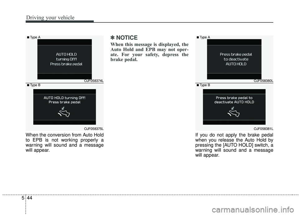KIA SPORTAGE 2020  Owners Manual Driving your vehicle
44
5
When the conversion from Auto Hold
to EPB is not working properly a
warning will sound and a message
will appear.
✽ ✽
NOTICE
When this message is displayed, the
Auto Hold
