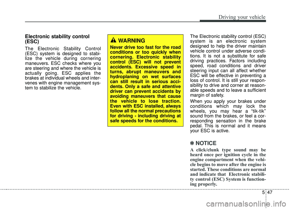 KIA SPORTAGE 2020  Owners Manual 547
Driving your vehicle
Electronic stability control
(ESC)
The Electronic Stability Control
(ESC) system is designed to stabi-
lize the vehicle during cornering
maneuvers. ESC checks where you
are st