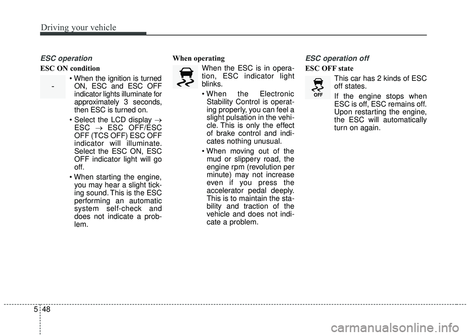 KIA SPORTAGE 2020  Owners Manual Driving your vehicle
48
5
ESC operation
ESC ON condition
ON, ESC and ESC OFF
indicator lights illuminate for
approximately 3 seconds,
then ESC is turned on.
→ ESC  → ESC OFF/ESC
OFF (TCS OFF) ESC 