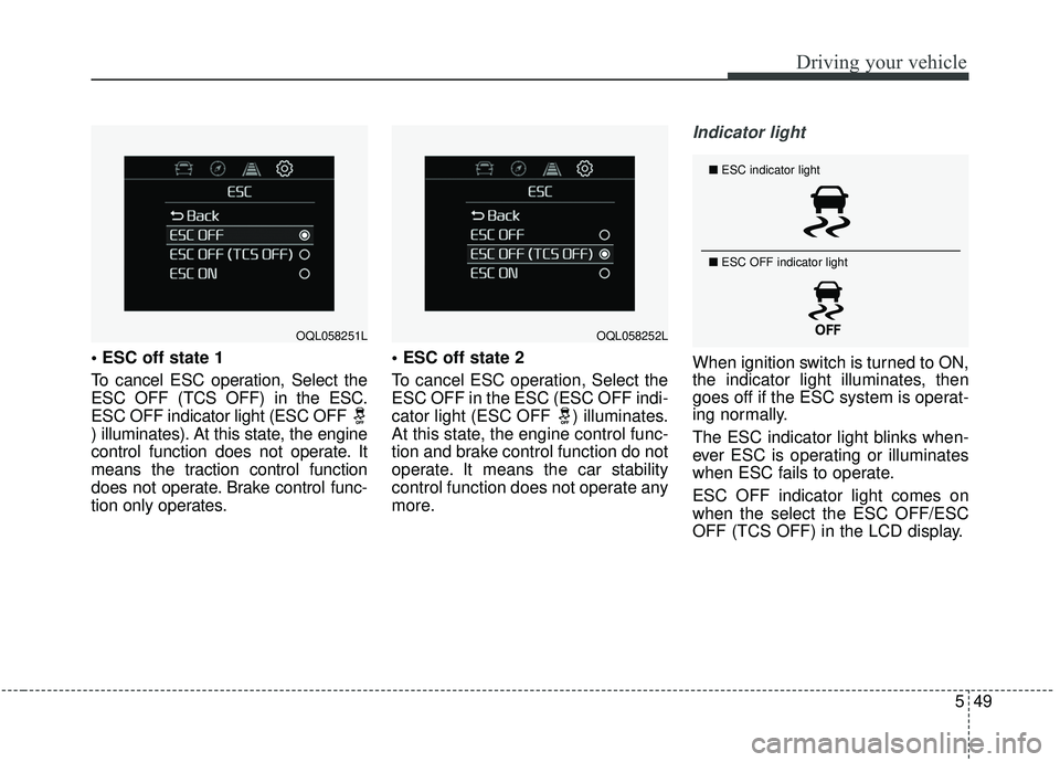 KIA SPORTAGE 2020  Owners Manual 549
Driving your vehicle

To cancel ESC operation, Select the
ESC OFF (TCS OFF) in the ESC.
ESC OFF indicator light (ESC OFF 
) illuminates). At this state, the engine
control function does not operat