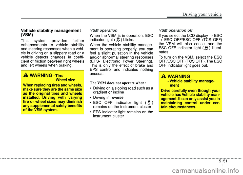 KIA SPORTAGE 2020  Owners Manual 551
Driving your vehicle
Vehicle stability management
(VSM)
This system provides further
enhancements to vehicle stability
and steering responses when a vehi-
cle is driving on a slippery road or a
ve