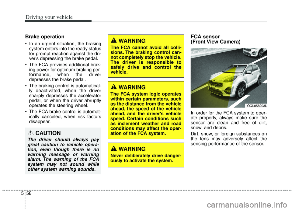 KIA SPORTAGE 2020  Owners Manual Driving your vehicle
58
5
Brake operation
 In an urgent situation, the braking
system enters into the ready status
for prompt reaction against the dri-
ver’s depressing the brake pedal.
 The FCA pro