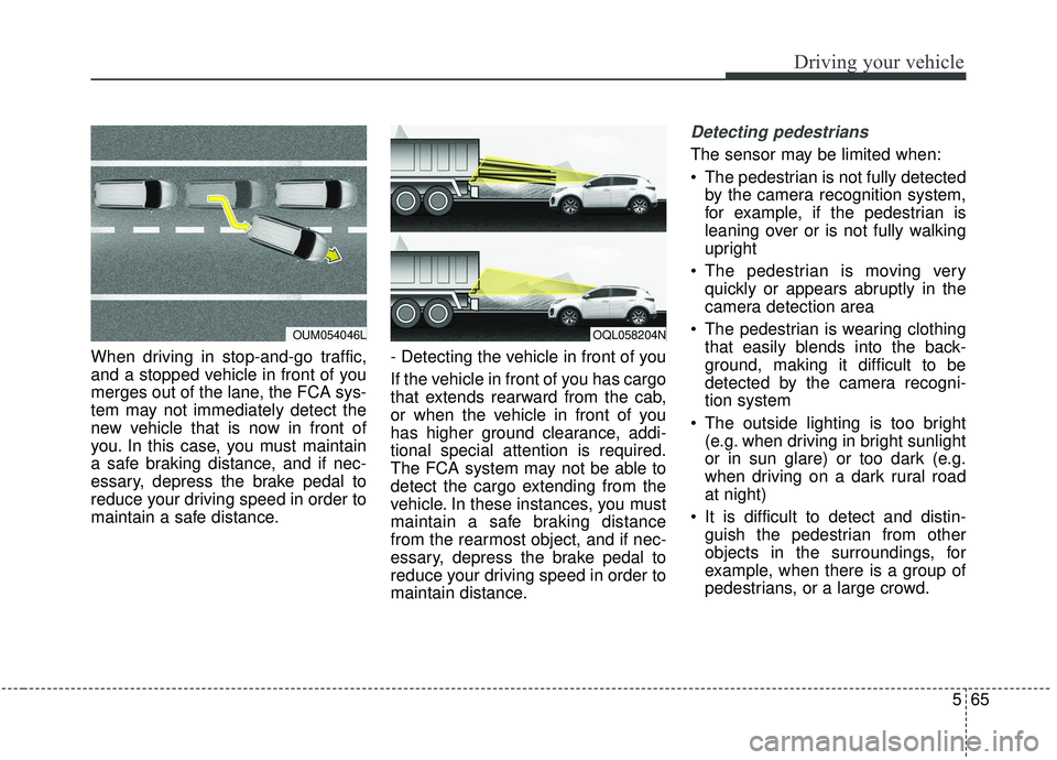 KIA SPORTAGE 2020  Owners Manual 565
Driving your vehicle
When driving in stop-and-go traffic,
and a stopped vehicle in front of you
merges out of the lane, the FCA sys-
tem may not immediately detect the
new vehicle that is now in f