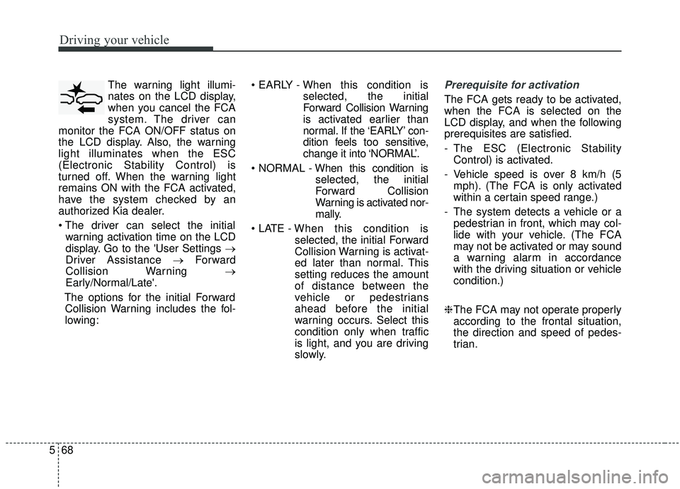 KIA SPORTAGE 2020  Owners Manual Driving your vehicle
68
5
The warning light illumi-
nates on the LCD display,
when you cancel the FCA
system. The driver can
monitor the FCA ON/OFF status on
the LCD display. Also, the warning
light i