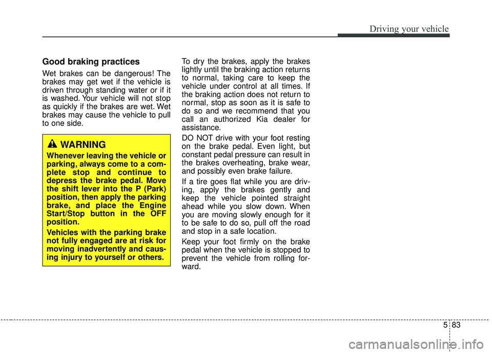 KIA SPORTAGE 2020 Owners Manual 583
Driving your vehicle
Good braking practices
Wet brakes can be dangerous! The
brakes may get wet if the vehicle is
driven through standing water or if it
is washed. Your vehicle will not stop
as q KIA SPORTAGE 2020 Owners Manual 583
Driving your vehicle
Good braking practices
Wet brakes can be dangerous! The
brakes may get wet if the vehicle is
driven through standing water or if it
is washed. Your vehicle will not stop
as q