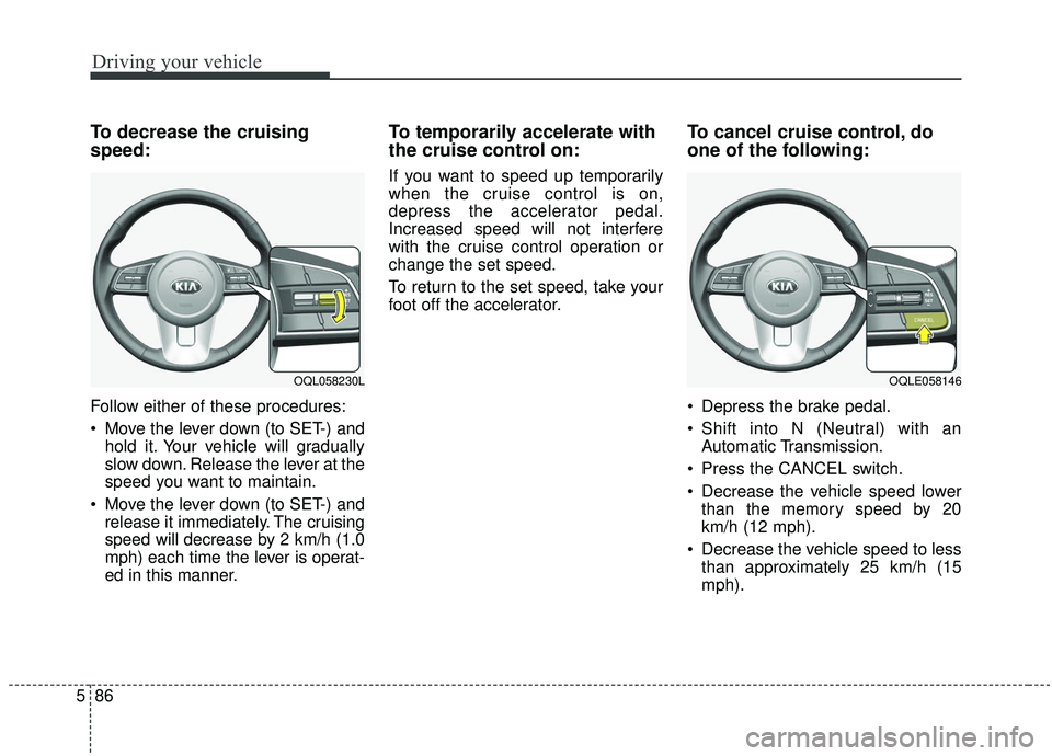 KIA SPORTAGE 2020  Owners Manual Driving your vehicle
86
5
To decrease the cruising
speed:
Follow either of these procedures:
 Move the lever down (to SET-) and
hold it. Your vehicle will gradually
slow down. Release the lever at the