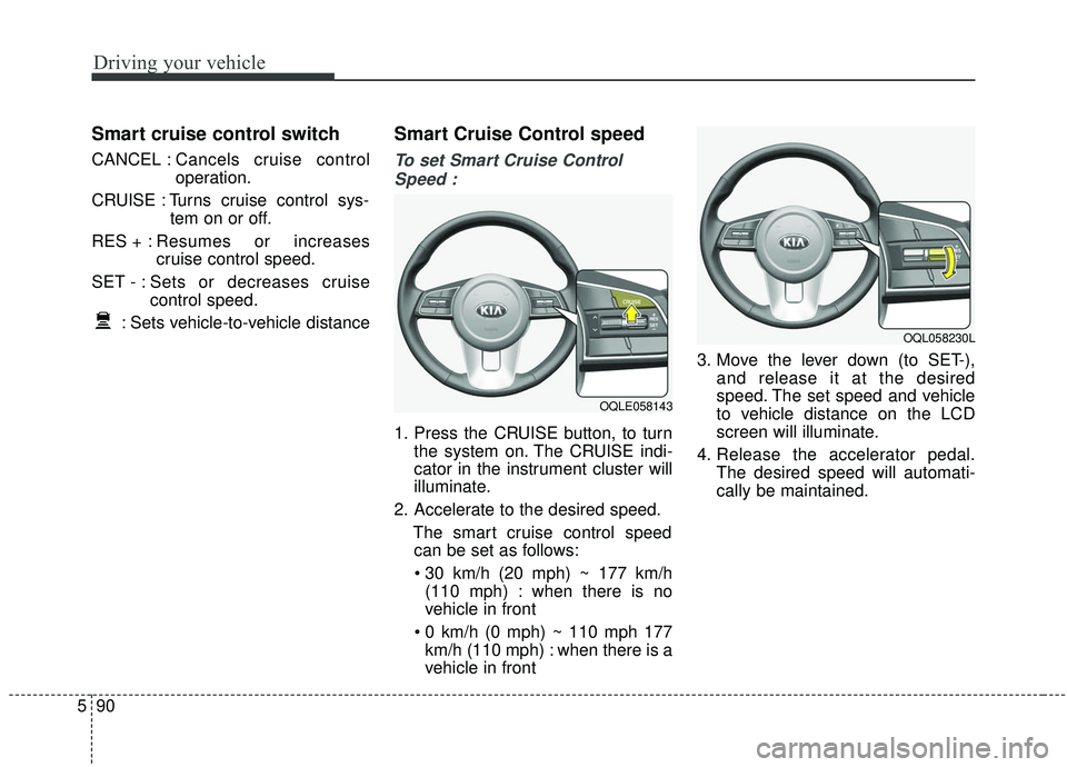 KIA SPORTAGE 2020 Owners Manual Driving your vehicle
90
5
Smart cruise control switch
CANCEL : Cancels cruise control
operation.
CRUISE : Turns cruise control sys- tem on or off.
RES + : Resumes or increases
cruise control speed.
SE KIA SPORTAGE 2020 Owners Manual Driving your vehicle
90
5
Smart cruise control switch
CANCEL : Cancels cruise control
operation.
CRUISE : Turns cruise control sys- tem on or off.
RES + : Resumes or increases
cruise control speed.
SE