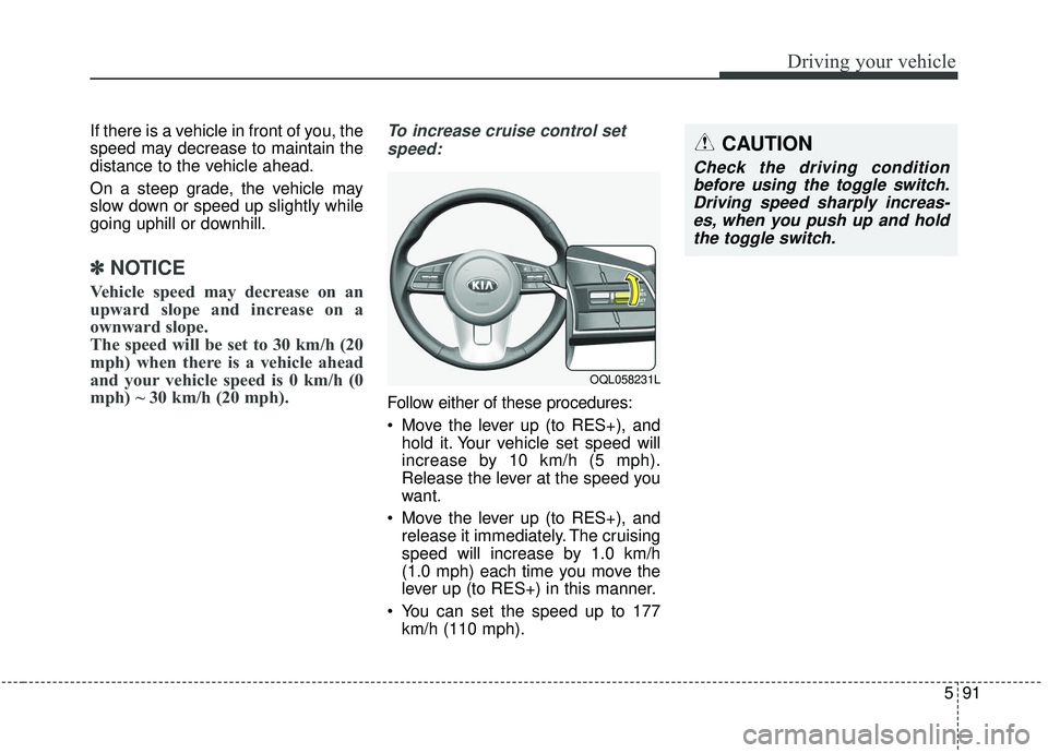 KIA SPORTAGE 2020 Owners Manual 591
Driving your vehicle
If there is a vehicle in front of you, the
speed may decrease to maintain the
distance to the vehicle ahead.
On a steep grade, the vehicle may
slow down or speed up slightly w KIA SPORTAGE 2020 Owners Manual 591
Driving your vehicle
If there is a vehicle in front of you, the
speed may decrease to maintain the
distance to the vehicle ahead.
On a steep grade, the vehicle may
slow down or speed up slightly w