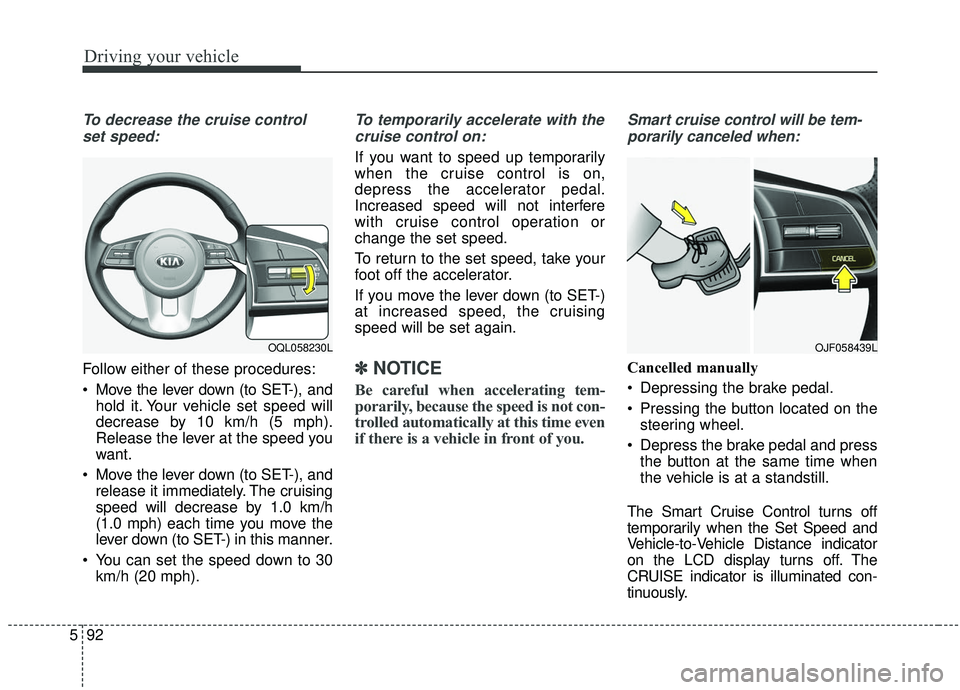KIA SPORTAGE 2020 Owners Manual Driving your vehicle
92
5
To decrease the cruise control
set speed:
Follow either of these procedures:
Move the lever down (to SET-), and hold it. Your vehicle set speed will
decrease by 10 km/h (5 m KIA SPORTAGE 2020 Owners Manual Driving your vehicle
92
5
To decrease the cruise control
set speed:
Follow either of these procedures:
Move the lever down (to SET-), and hold it. Your vehicle set speed will
decrease by 10 km/h (5 m