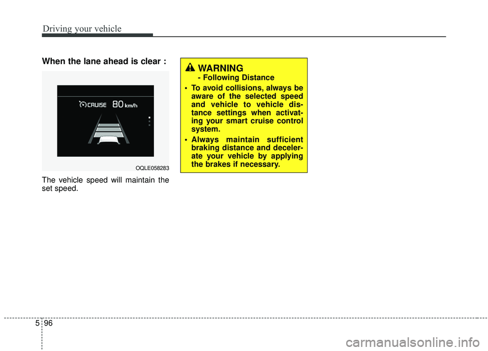 KIA SPORTAGE 2020 Owners Manual Driving your vehicle
96
5
When the lane ahead is clear :
The vehicle speed will maintain the
set speed.
WARNING
- Following Distance
To avoid collisions, always be aware of the selected speed
and ve KIA SPORTAGE 2020 Owners Manual Driving your vehicle
96
5
When the lane ahead is clear :
The vehicle speed will maintain the
set speed.
WARNING
- Following Distance
To avoid collisions, always be aware of the selected speed
and ve