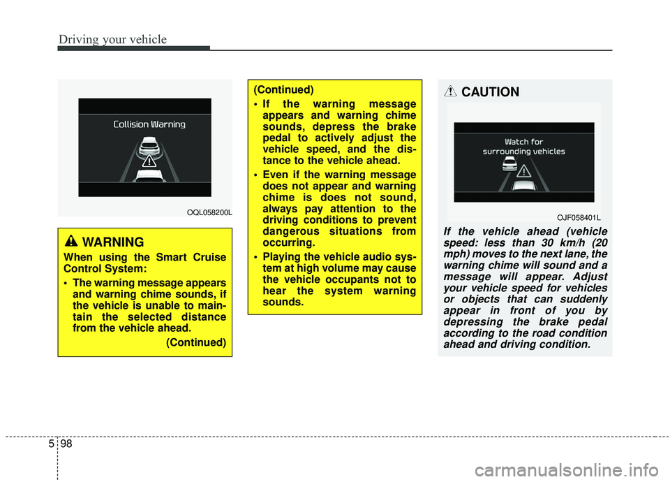 KIA SPORTAGE 2020 Owners Manual Driving your vehicle
98
5
OQL058200L
WARNING
When using the Smart Cruise
Control System:
The warning message appears
and warning chime sounds, if
the vehicle is unable to main-
tain the selected dist KIA SPORTAGE 2020 Owners Manual Driving your vehicle
98
5
OQL058200L
WARNING
When using the Smart Cruise
Control System:
The warning message appears
and warning chime sounds, if
the vehicle is unable to main-
tain the selected dist