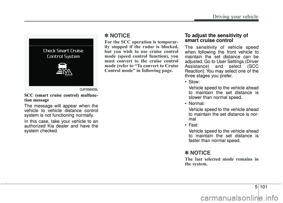 KIA SPORTAGE 2020  Owners Manual 5101
Driving your vehicle
SCC (smart cruise control) malfunc-
tion message
The message will appear when the
vehicle to vehicle distance control
system is not functioning normally.
In this case, take y