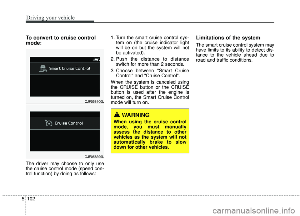 KIA SPORTAGE 2020  Owners Manual Driving your vehicle
102
5
To convert to cruise control
mode:
The driver may choose to only use
the cruise control mode (speed con-
trol function) by doing as follows: 1. Turn the smart cruise control