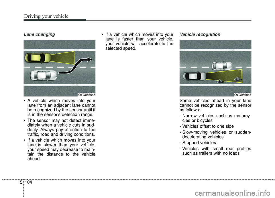 KIA SPORTAGE 2020  Owners Manual Driving your vehicle
104
5
Lane changing
 A vehicle which moves into your
lane from an adjacent lane cannot
be recognized by the sensor until it
is in the sensors detection range.
 The sensor may not