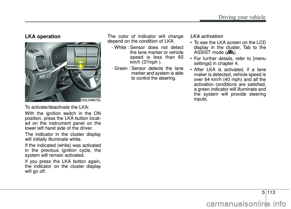 KIA SPORTAGE 2020 Owners Manual 5113
Driving your vehicle
LKA operation
To activate/deactivate the LKA:
With the ignition switch in the ON
position, press the LKA button locat-
ed on the instrument panel on the
lower left hand side KIA SPORTAGE 2020 Owners Manual 5113
Driving your vehicle
LKA operation
To activate/deactivate the LKA:
With the ignition switch in the ON
position, press the LKA button locat-
ed on the instrument panel on the
lower left hand side