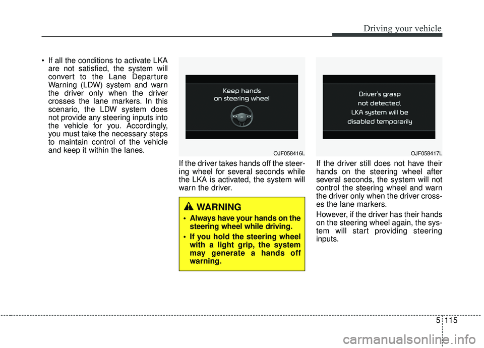 KIA SPORTAGE 2020 Owners Manual 5115
Driving your vehicle
If all the conditions to activate LKAare not satisfied, the system will
convert to the Lane Departure
Warning (LDW) system and warn
the driver only when the driver
crosses t KIA SPORTAGE 2020 Owners Manual 5115
Driving your vehicle
If all the conditions to activate LKAare not satisfied, the system will
convert to the Lane Departure
Warning (LDW) system and warn
the driver only when the driver
crosses t