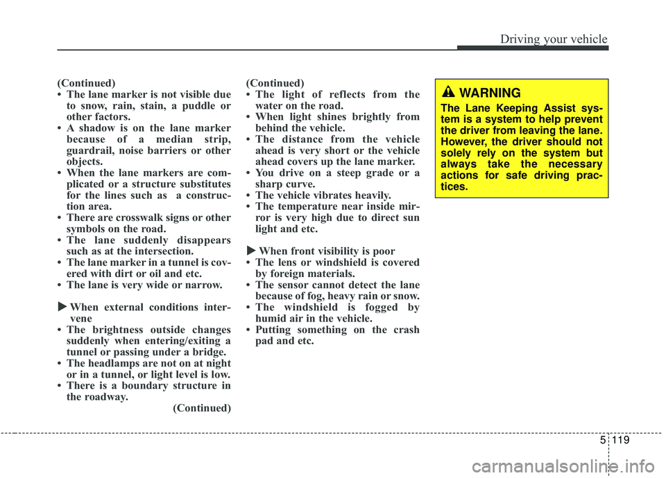 KIA SPORTAGE 2020 Owners Manual 5119
Driving your vehicle
(Continued)
• The lane marker is not visible dueto snow, rain, stain, a puddle or
other factors.
• A shadow is on the lane marker because of a median strip,
guardrail, no KIA SPORTAGE 2020 Owners Manual 5119
Driving your vehicle
(Continued)
• The lane marker is not visible dueto snow, rain, stain, a puddle or
other factors.
• A shadow is on the lane marker because of a median strip,
guardrail, no