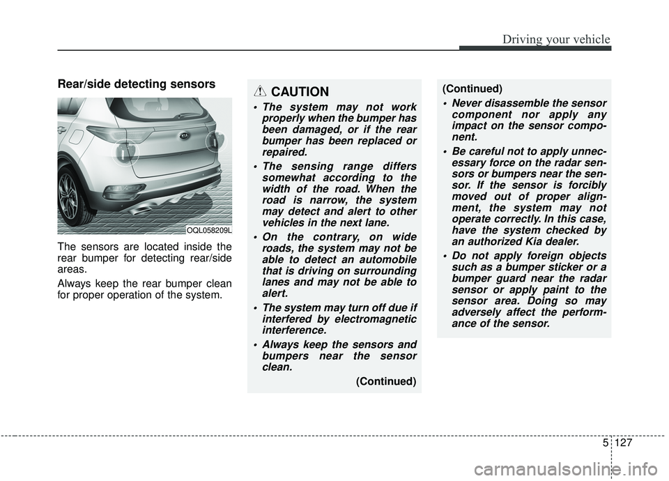 KIA SPORTAGE 2020 Owners Manual 5127
Driving your vehicle
Rear/side detecting sensors
The sensors are located inside the
rear bumper for detecting rear/side
areas.
Always keep the rear bumper clean
for proper operation of the system KIA SPORTAGE 2020 Owners Manual 5127
Driving your vehicle
Rear/side detecting sensors
The sensors are located inside the
rear bumper for detecting rear/side
areas.
Always keep the rear bumper clean
for proper operation of the system