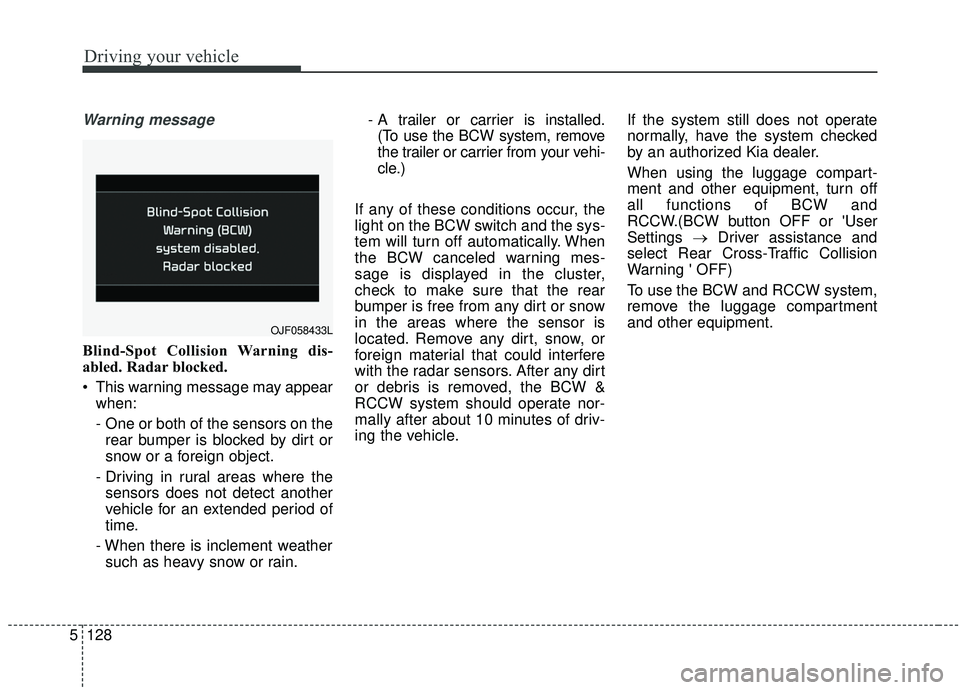 KIA SPORTAGE 2020 Owners Manual Driving your vehicle
128
5
Warning message
Blind-Spot Collision Warning dis-
abled. Radar blocked.
This warning message may appear
when:
- One or both of the sensors on therear bumper is blocked by d KIA SPORTAGE 2020 Owners Manual Driving your vehicle
128
5
Warning message
Blind-Spot Collision Warning dis-
abled. Radar blocked.
This warning message may appear
when:
- One or both of the sensors on therear bumper is blocked by d