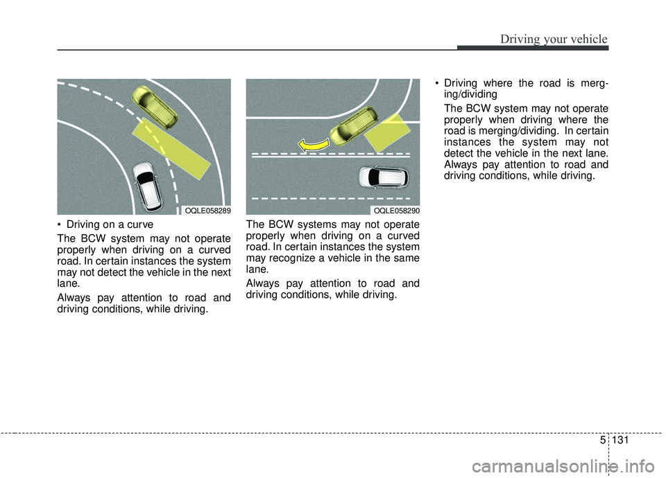 KIA SPORTAGE 2020 Owners Manual 5131
Driving your vehicle
Driving on a curve
The BCW system may not operate
properly when driving on a curved
road. In certain instances the system
may not detect the vehicle in the next
lane.
Always KIA SPORTAGE 2020 Owners Manual 5131
Driving your vehicle
Driving on a curve
The BCW system may not operate
properly when driving on a curved
road. In certain instances the system
may not detect the vehicle in the next
lane.
Always