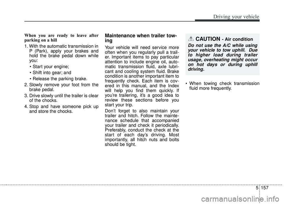 KIA SPORTAGE 2020 Owners Manual 5157
Driving your vehicle
When you are ready to leave after
parking on a hill
1. With the automatic transmission inP (Park), apply your brakes and
hold the brake pedal down while
you:
and
2. Slowl KIA SPORTAGE 2020 Owners Manual 5157
Driving your vehicle
When you are ready to leave after
parking on a hill
1. With the automatic transmission inP (Park), apply your brakes and
hold the brake pedal down while
you:
and
2. Slowl