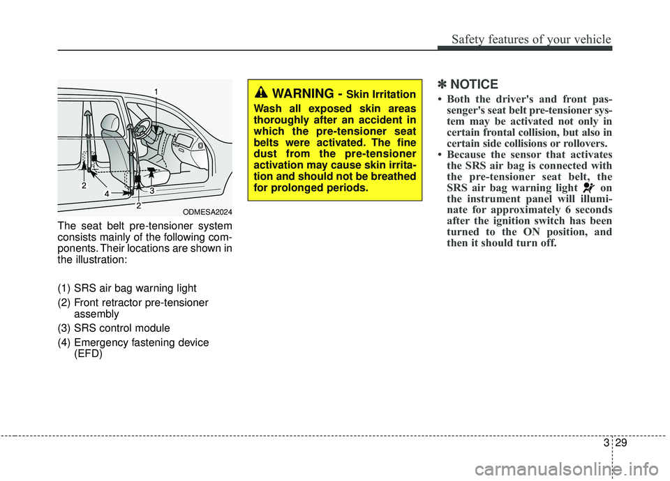 KIA SPORTAGE 2020 Service Manual 329
Safety features of your vehicle
The seat belt pre-tensioner system
consists mainly of the following com-
ponents. Their locations are shown in
the illustration:
(1) SRS air bag warning light
(2) F
