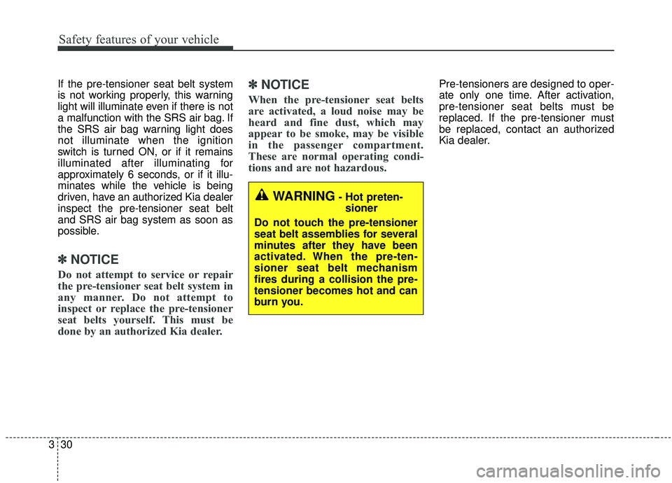 KIA SPORTAGE 2020 Service Manual Safety features of your vehicle
30
3
If the pre-tensioner seat belt system
is not working properly, this warning
light will illuminate even if there is not
a malfunction with the SRS air bag. If
the S