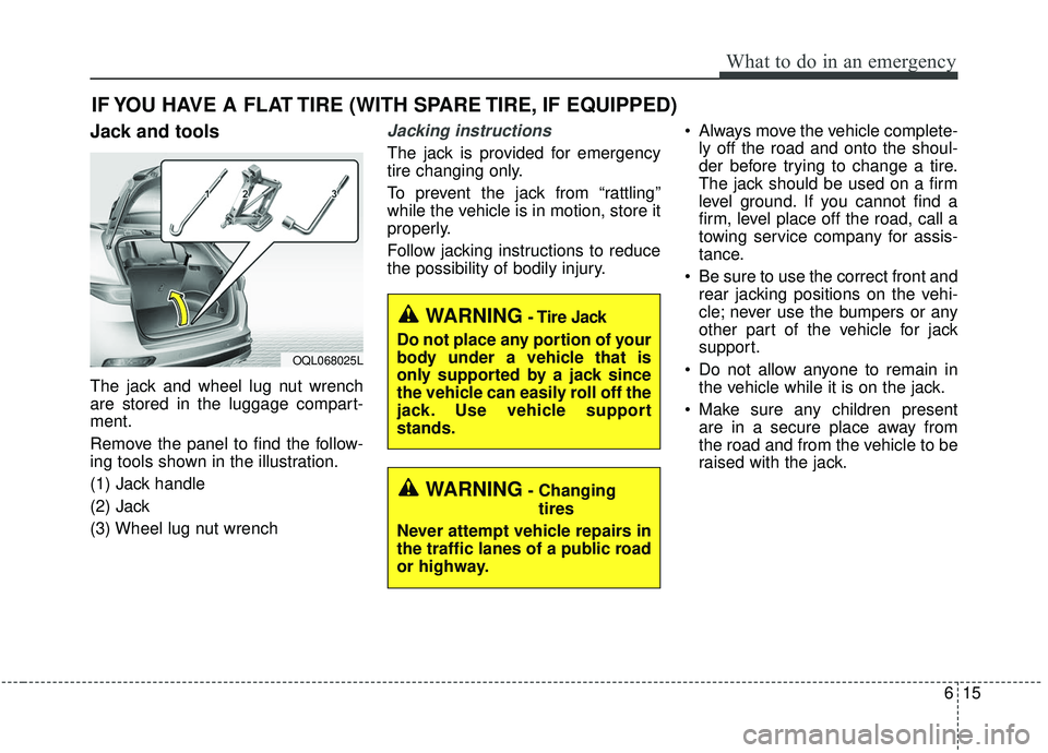 KIA SPORTAGE 2020 Owners Manual 615
What to do in an emergency
IF YOU HAVE A FLAT TIRE (WITH SPARE TIRE, IF EQUIPPED)
Jack and tools
The jack and wheel lug nut wrench
are stored in the luggage compart-
ment.
Remove the panel to find KIA SPORTAGE 2020 Owners Manual 615
What to do in an emergency
IF YOU HAVE A FLAT TIRE (WITH SPARE TIRE, IF EQUIPPED)
Jack and tools
The jack and wheel lug nut wrench
are stored in the luggage compart-
ment.
Remove the panel to find