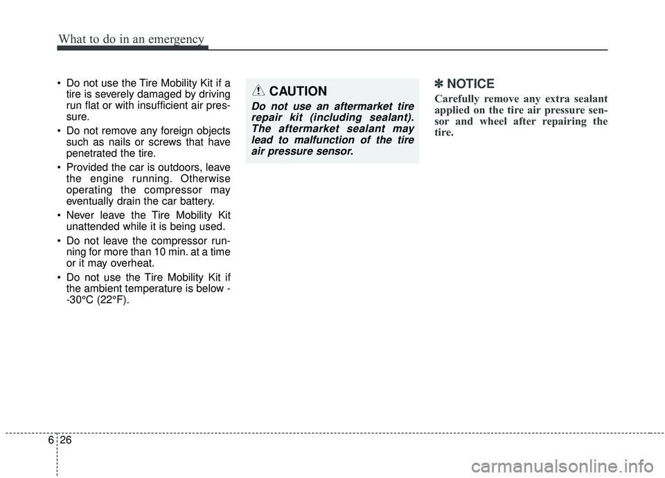 KIA SPORTAGE 2020 Owners Manual What to do in an emergency
26
6
Do not use the Tire Mobility Kit if a
tire is severely damaged by driving
run flat or with insufficient air pres-
sure.
Do not remove any foreign objects such as nail KIA SPORTAGE 2020 Owners Manual What to do in an emergency
26
6
Do not use the Tire Mobility Kit if a
tire is severely damaged by driving
run flat or with insufficient air pres-
sure.
Do not remove any foreign objects such as nail