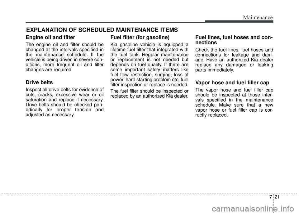 KIA SPORTAGE 2020 Owners Manual 721
Maintenance
EXPLANATION OF SCHEDULED MAINTENANCE ITEMS
Engine oil and filter
The engine oil and filter should be
changed at the intervals specified in
the maintenance schedule. If the
vehicle is b KIA SPORTAGE 2020 Owners Manual 721
Maintenance
EXPLANATION OF SCHEDULED MAINTENANCE ITEMS
Engine oil and filter
The engine oil and filter should be
changed at the intervals specified in
the maintenance schedule. If the
vehicle is b