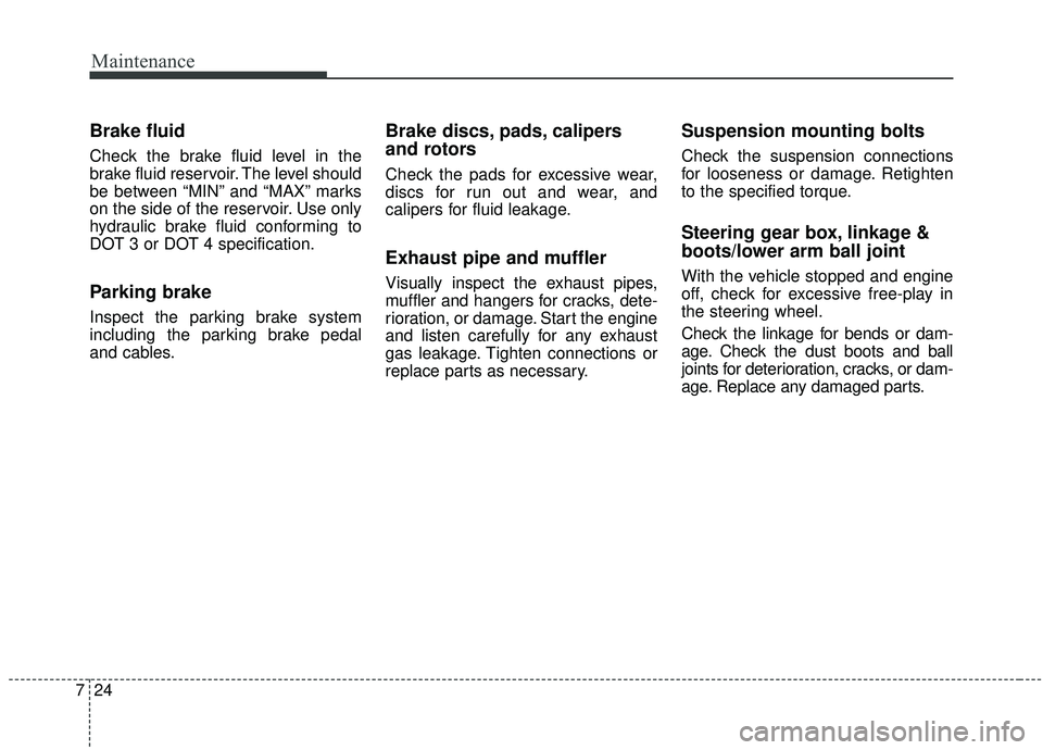 KIA SPORTAGE 2020 Owners Manual Maintenance
24
7
Brake fluid
Check the brake fluid level in the
brake fluid reservoir. The level should
be between “MIN” and “MAX” marks
on the side of the reservoir. Use only
hydraulic brake KIA SPORTAGE 2020 Owners Manual Maintenance
24
7
Brake fluid
Check the brake fluid level in the
brake fluid reservoir. The level should
be between “MIN” and “MAX” marks
on the side of the reservoir. Use only
hydraulic brake