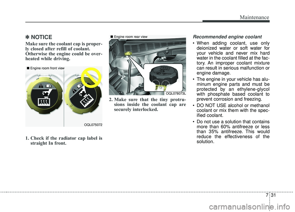 KIA SPORTAGE 2020 Owners Manual 731
Maintenance
✽ ✽NOTICE
Make sure the coolant cap is proper-
ly closed after refill of coolant.
Otherwise the engine could be over-
heated while driving.
1. Check if the radiator cap label is
s KIA SPORTAGE 2020 Owners Manual 731
Maintenance
✽ ✽NOTICE
Make sure the coolant cap is proper-
ly closed after refill of coolant.
Otherwise the engine could be over-
heated while driving.
1. Check if the radiator cap label is
s