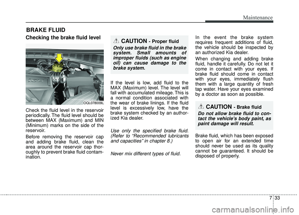 KIA SPORTAGE 2020 Owners Manual 733
Maintenance
BRAKE FLUID
Checking the brake fluid level
Check the fluid level in the reservoir
periodically. The fluid level should be
between MAX (Maximum) and MIN
(Minimum) marks on the side o KIA SPORTAGE 2020 Owners Manual 733
Maintenance
BRAKE FLUID
Checking the brake fluid level
Check the fluid level in the reservoir
periodically. The fluid level should be
between MAX (Maximum) and MIN
(Minimum) marks on the side o