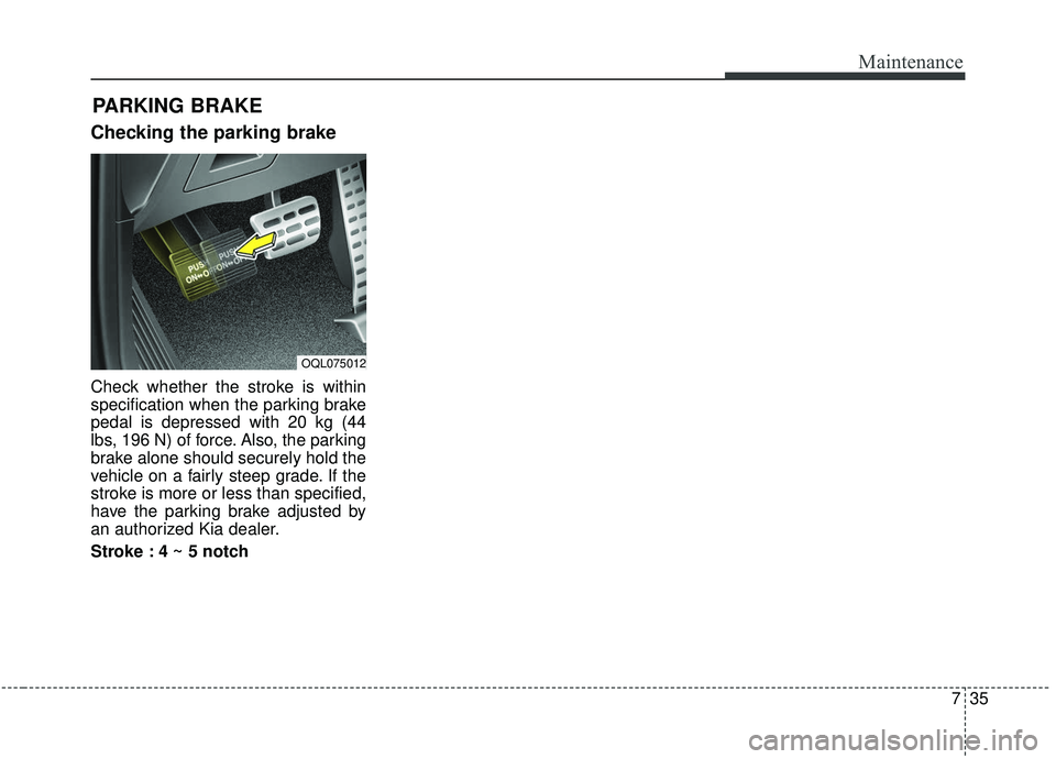 KIA SPORTAGE 2020 Owners Manual 735
Maintenance
Checking the parking brake
Check whether the stroke is within
specification when the parking brake
pedal is depressed with 20 kg (44
lbs, 196 N) of force. Also, the parking
brake alone KIA SPORTAGE 2020 Owners Manual 735
Maintenance
Checking the parking brake
Check whether the stroke is within
specification when the parking brake
pedal is depressed with 20 kg (44
lbs, 196 N) of force. Also, the parking
brake alone