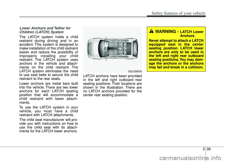 KIA SPORTAGE 2020 Workshop Manual 339
Safety features of your vehicle
Lower Anchors and Tether forChildren (LATCH) System   
The LATCH system holds a child
restraint during driving and in an
accident. This system is designed to
make i