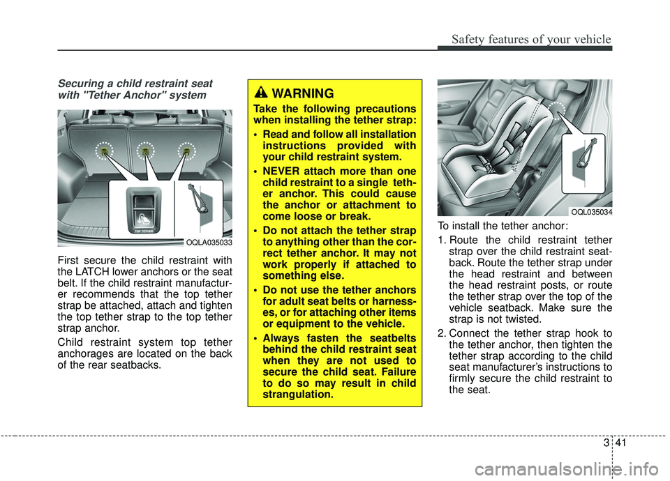 KIA SPORTAGE 2020 Workshop Manual 341
Safety features of your vehicle
Securing a child restraint seatwith "Tether Anchor" system 
First secure the child restraint with
the LATCH lower anchors or the seat
belt. If the child restraint m