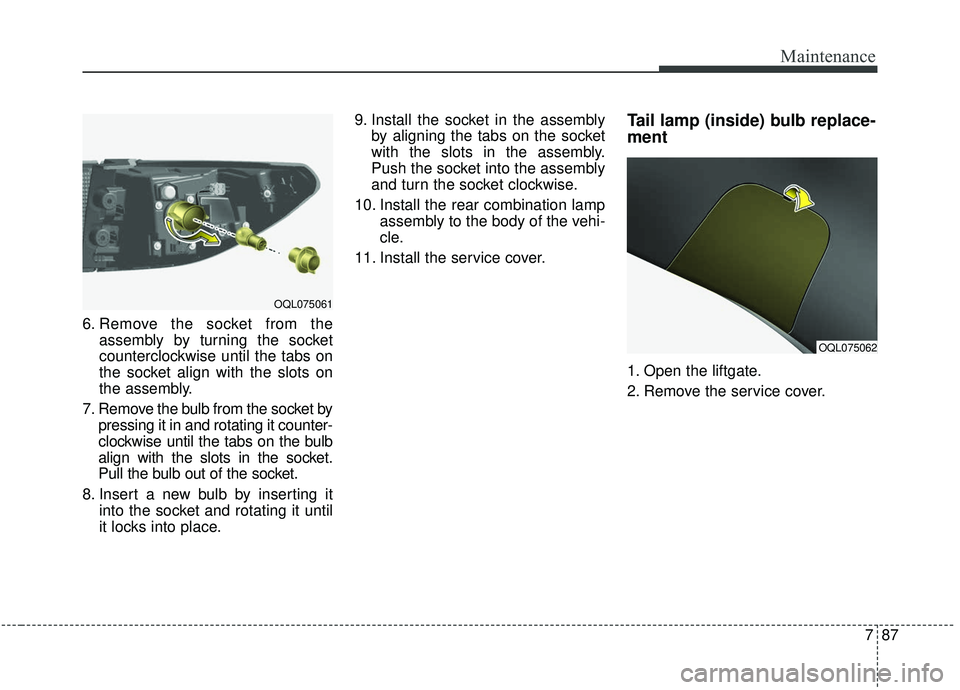 KIA SPORTAGE 2020 Owners Manual 787
Maintenance
6. Remove the socket from theassembly by turning the socket
counterclockwise until the tabs on
the socket align with the slots on
the assembly.
7. Remove the bulb from the socket by pr KIA SPORTAGE 2020 Owners Manual 787
Maintenance
6. Remove the socket from theassembly by turning the socket
counterclockwise until the tabs on
the socket align with the slots on
the assembly.
7. Remove the bulb from the socket by pr
