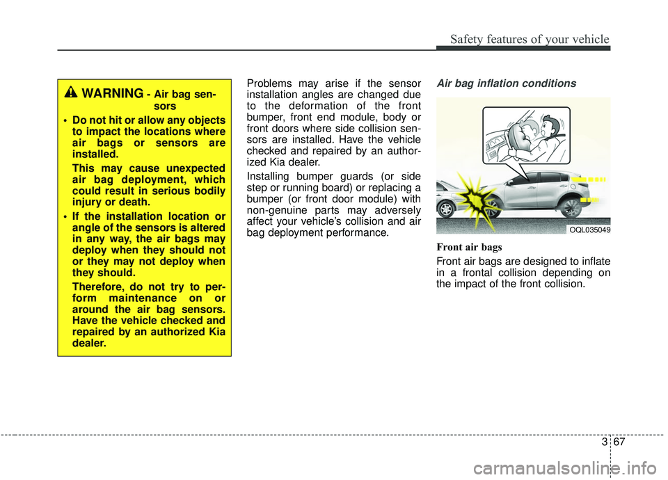 KIA SPORTAGE 2020 Owners Manual 367
Safety features of your vehicle
Problems may arise if the sensor
installation angles are changed due
to the deformation of the front
bumper, front end module, body or
front doors where side collis KIA SPORTAGE 2020 Owners Manual 367
Safety features of your vehicle
Problems may arise if the sensor
installation angles are changed due
to the deformation of the front
bumper, front end module, body or
front doors where side collis