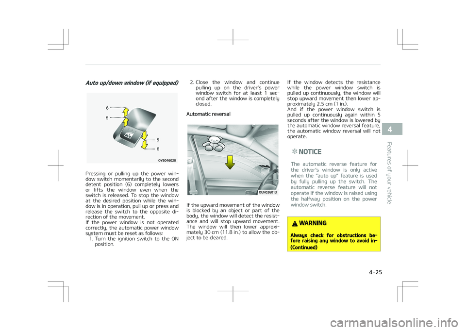 KIA STONIC 2018  Owners Manual Auto up/down window (if equipped)
Pressing  or  pulling  up  the  power  win‐
dow  switch  momentarily  to  the  second detent  position  (6)  completely  lowers
or  lifts  the  window  even  when  
