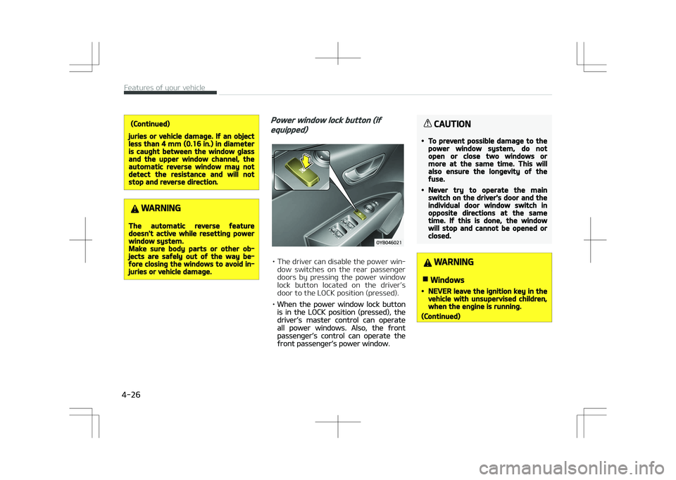 KIA STONIC 2018  Owners Manual (Continued)
juries or vehicle damage. If an objectless than 4 mm (0.16 in.) in diameteris caught between the window glassand the upper window channel, theautomatic reverse window may notdetect the res