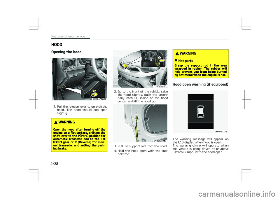 KIA STONIC 2018  Owners Manual HOOD
Opening the hood
�0�:�#�������#
1. Pull the release lever to unlatch thehood.  The  hood  should  pop  open
slightly.
WARNING
Open the hood after turning off theengine on a flat surface, sh