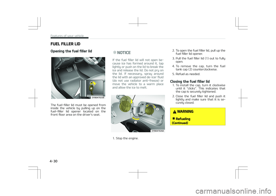 KIA STONIC 2018  Owners Manual FUEL FILLER LID
Opening the fuel filler lid
�0�:�#�������#
The  fuel-filler  lid  must  be  opened  from
inside  the  vehicle  by  pulling  up  on  the fuel-filler  lid  opener  located  on  the